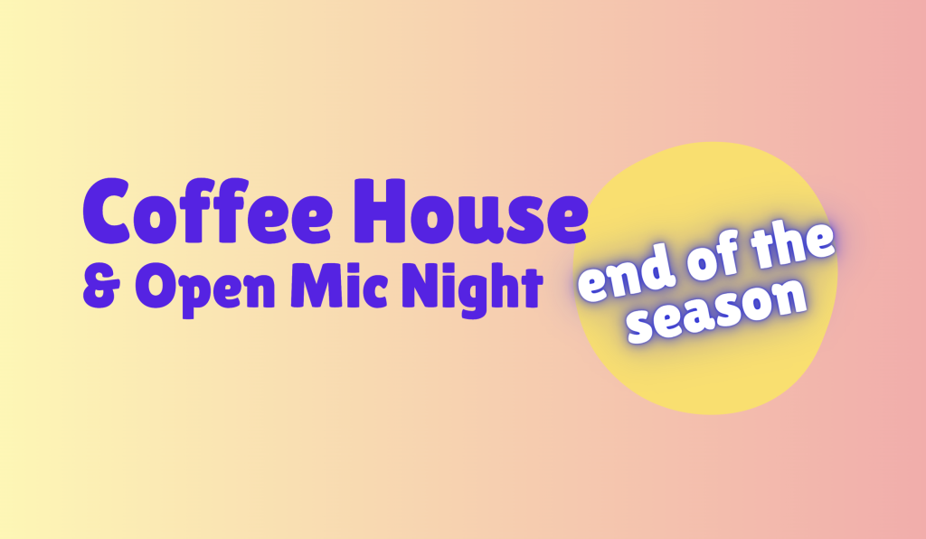 Coffee House & Open Mic Night (End of the Season!)